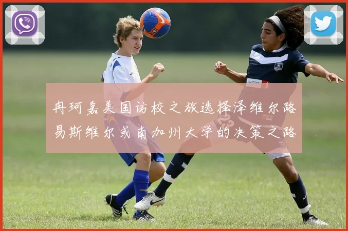 冉珂嘉美国访校之旅选择泽维尔路易斯维尔或南加州大学的决策之路
