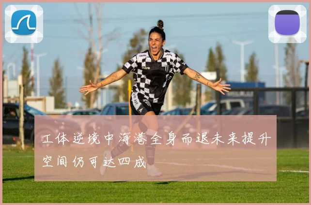 工体逆境中海港全身而退未来提升空间仍可达四成