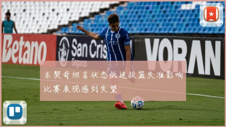 东契奇坦言状态低迷投篮失准影响比赛表现感到失望