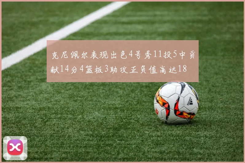 克尼佩尔表现出色4号秀11投5中贡献14分4篮板3助攻正负值高达18