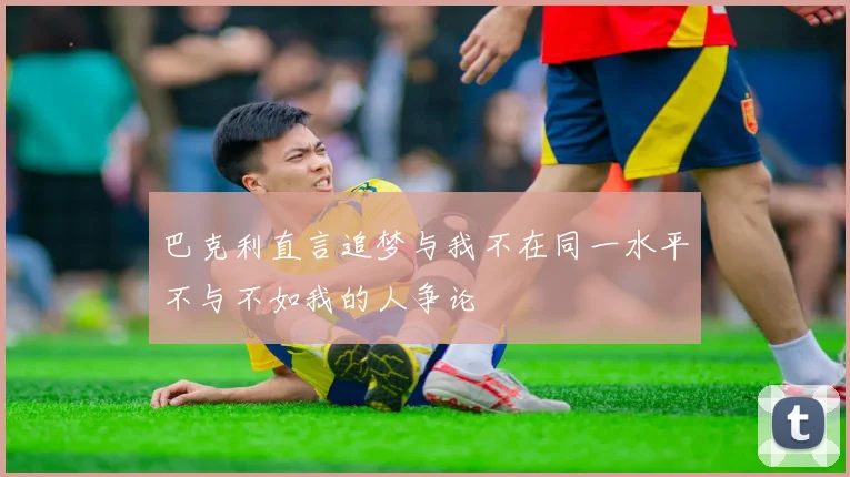 巴克利直言追梦与我不在同一水平不与不如我的人争论