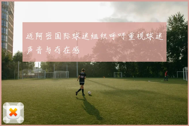 迈阿密国际球迷组织呼吁重视球迷声音与存在感