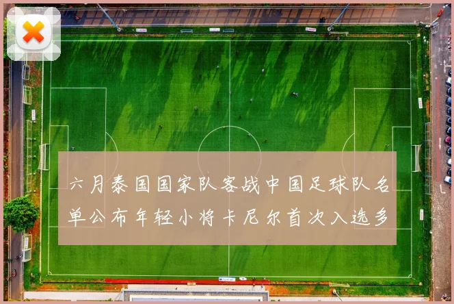 六月泰国国家队客战中国足球队名单公布年轻小将卡尼尔首次入选多名经验丰富老将随队出征