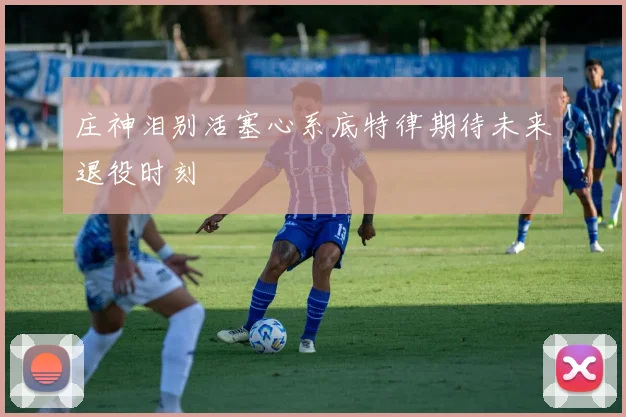 庄神泪别活塞心系底特律期待未来退役时刻